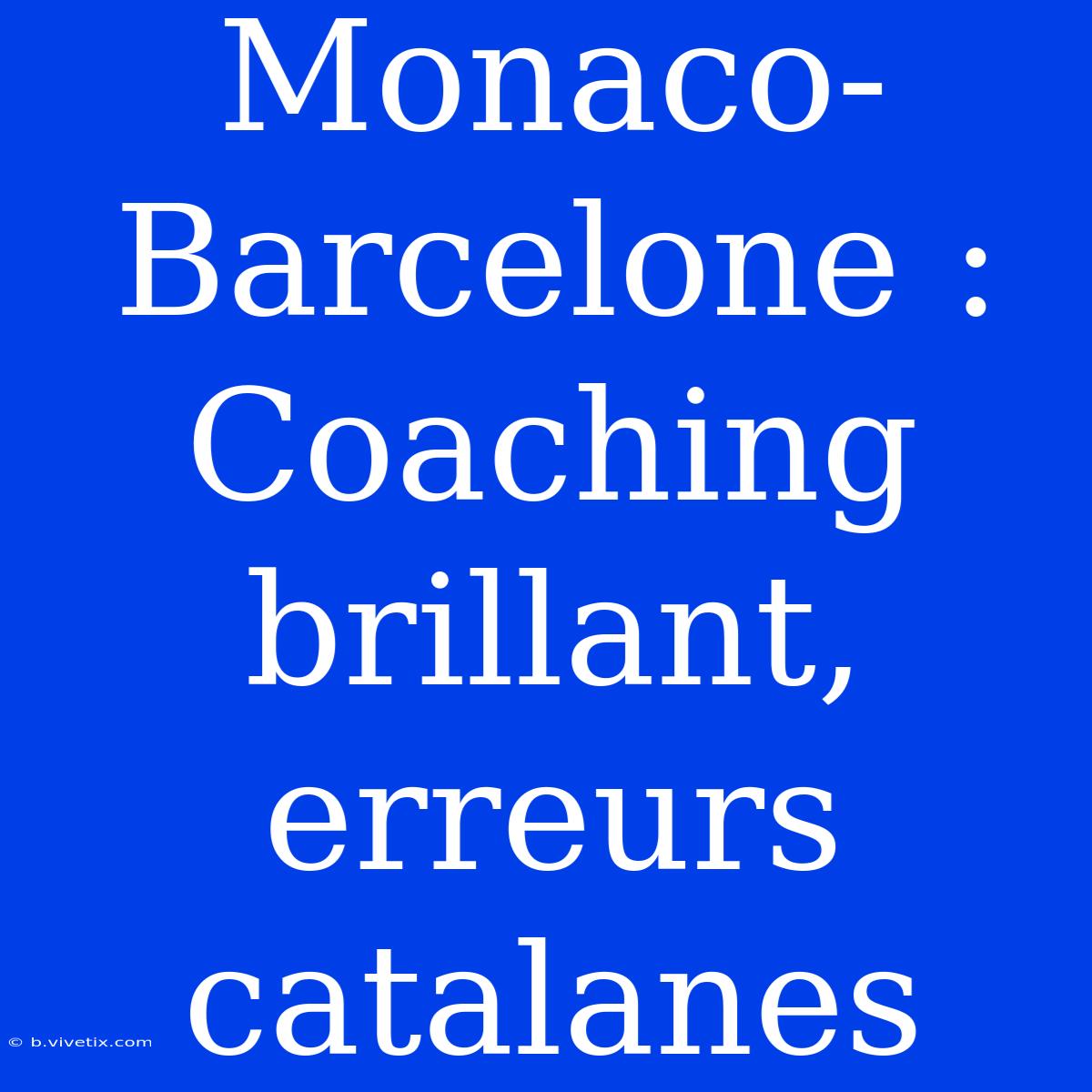 Monaco-Barcelone : Coaching Brillant, Erreurs Catalanes