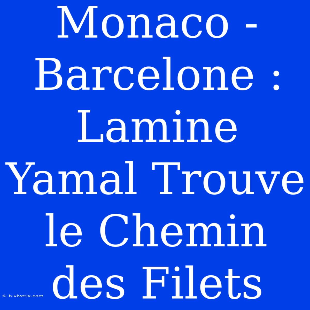 Monaco - Barcelone : Lamine Yamal Trouve Le Chemin Des Filets