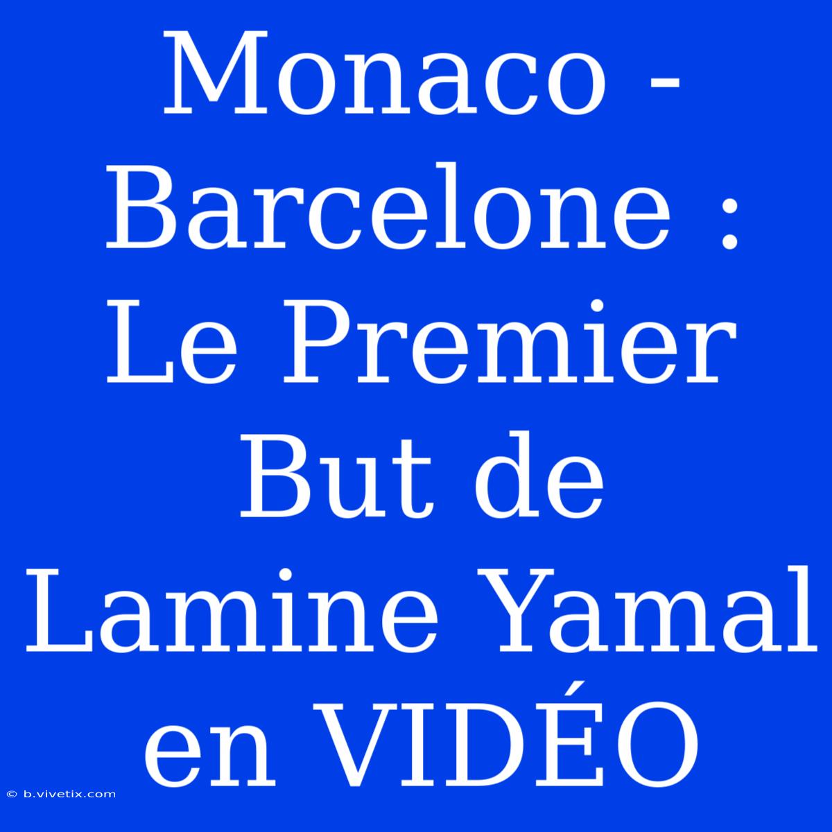 Monaco - Barcelone : Le Premier But De Lamine Yamal En VIDÉO