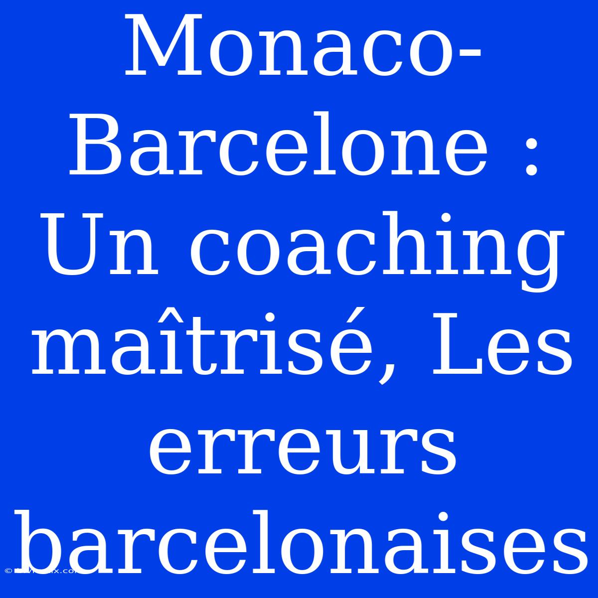 Monaco-Barcelone : Un Coaching Maîtrisé, Les Erreurs Barcelonaises