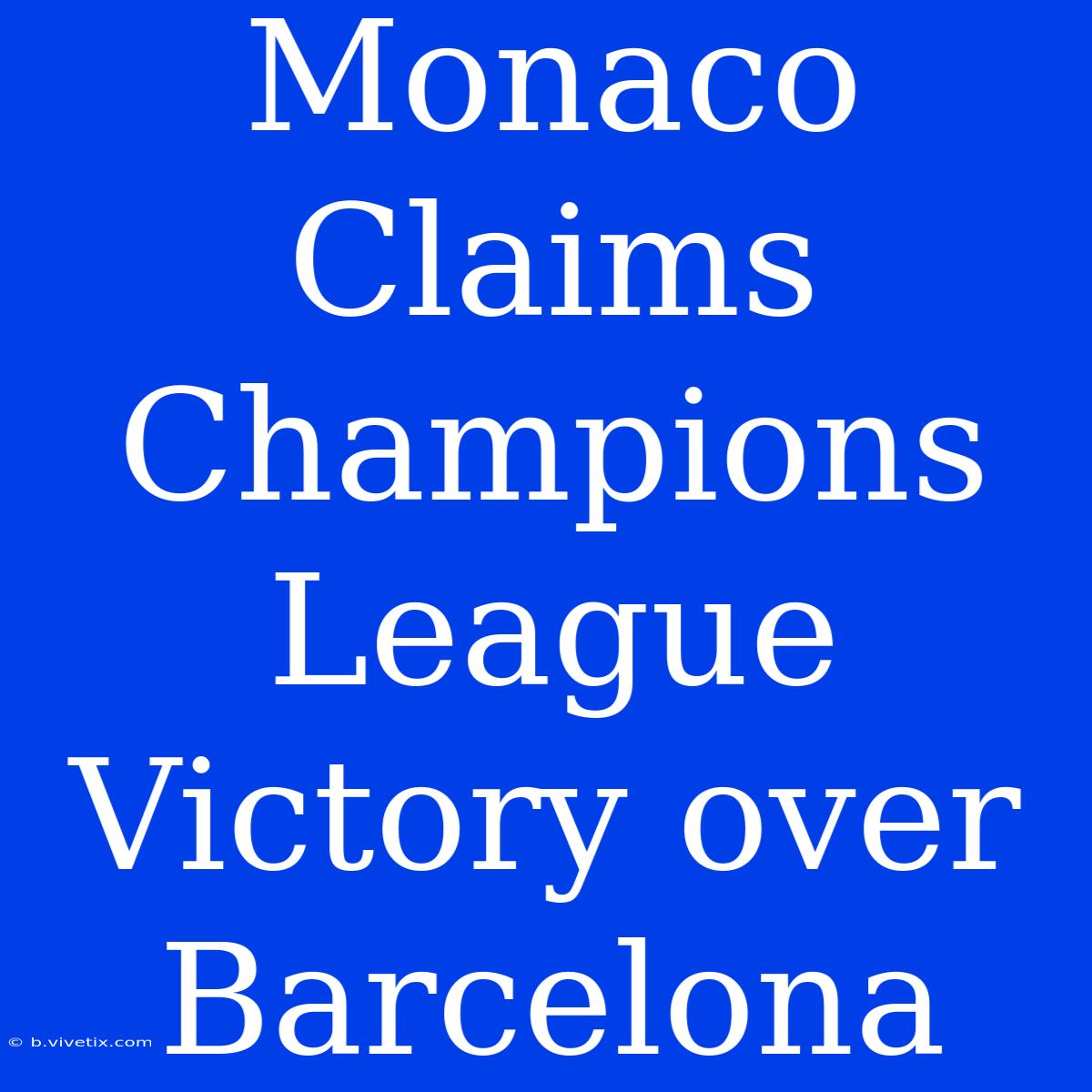 Monaco Claims Champions League Victory Over Barcelona