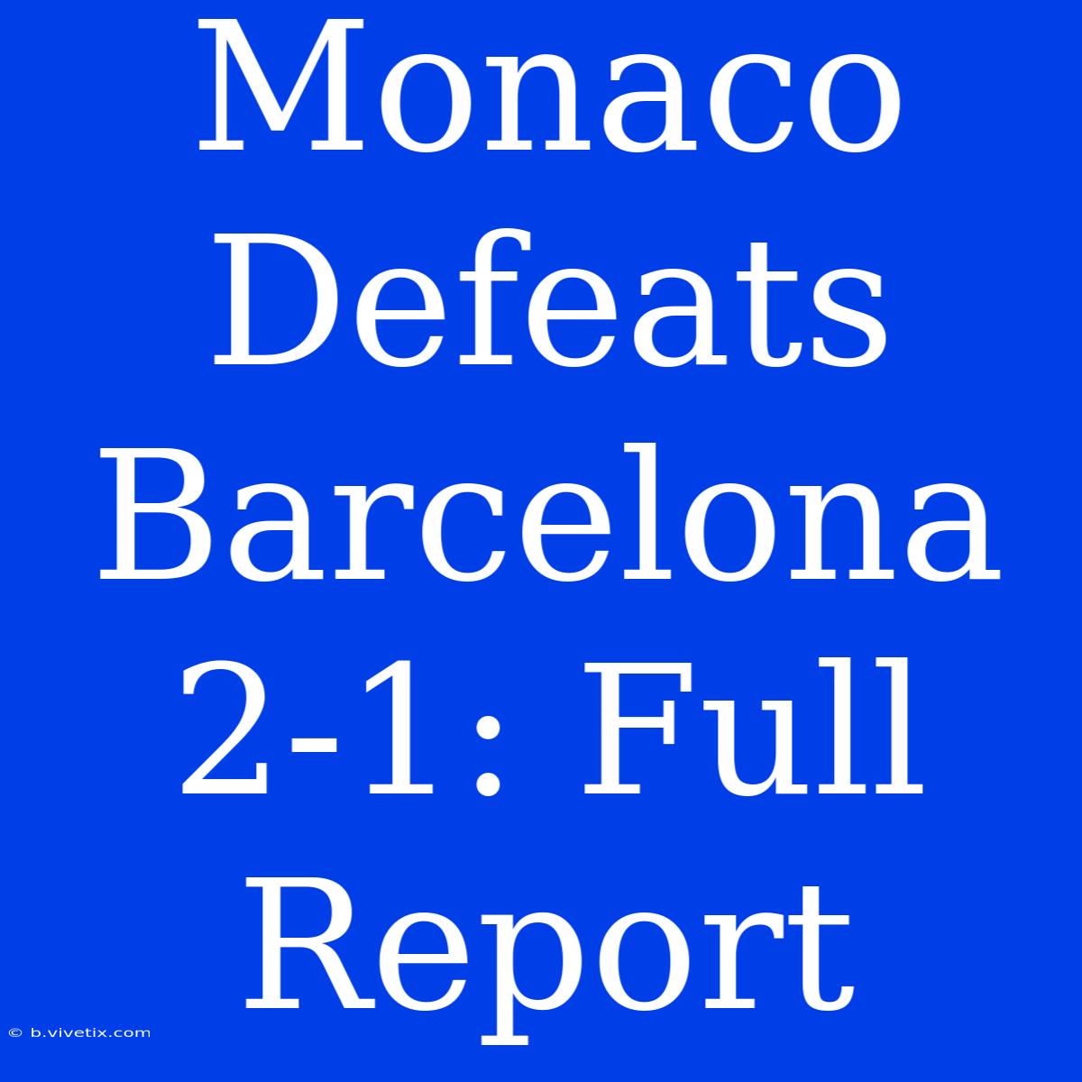 Monaco Defeats Barcelona 2-1: Full Report