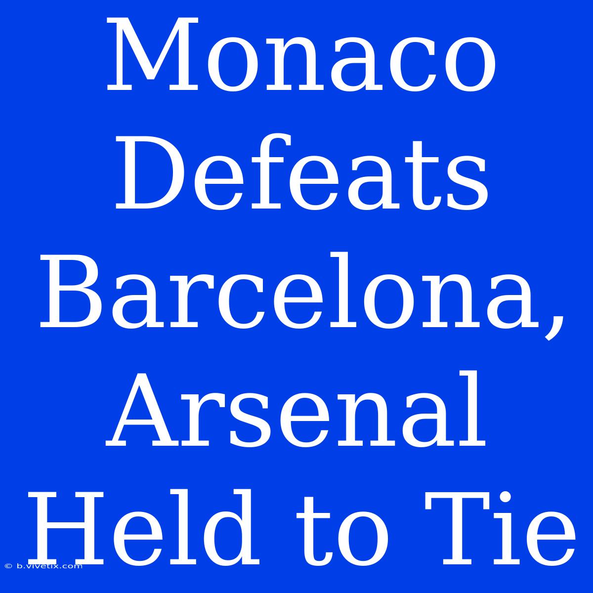 Monaco Defeats Barcelona, Arsenal Held To Tie