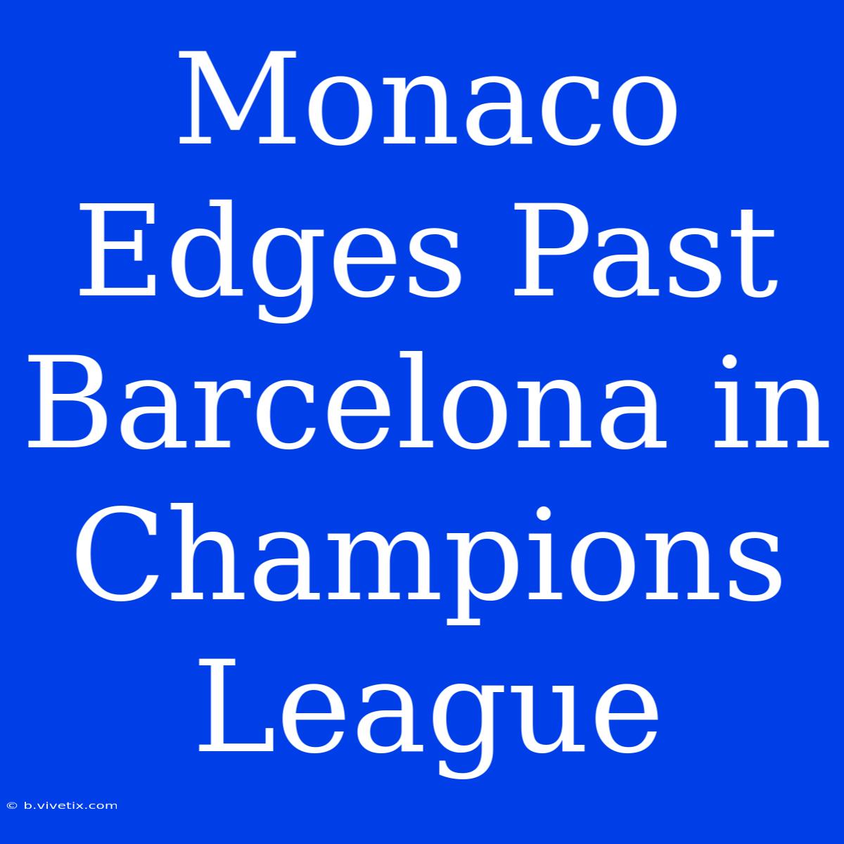 Monaco Edges Past Barcelona In Champions League 