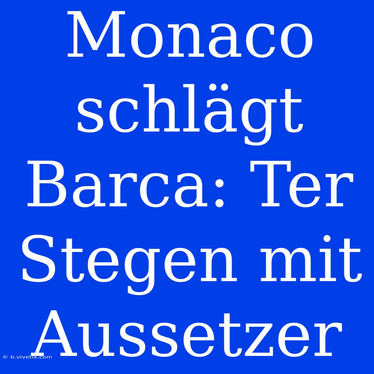 Monaco Schlägt Barca: Ter Stegen Mit Aussetzer 