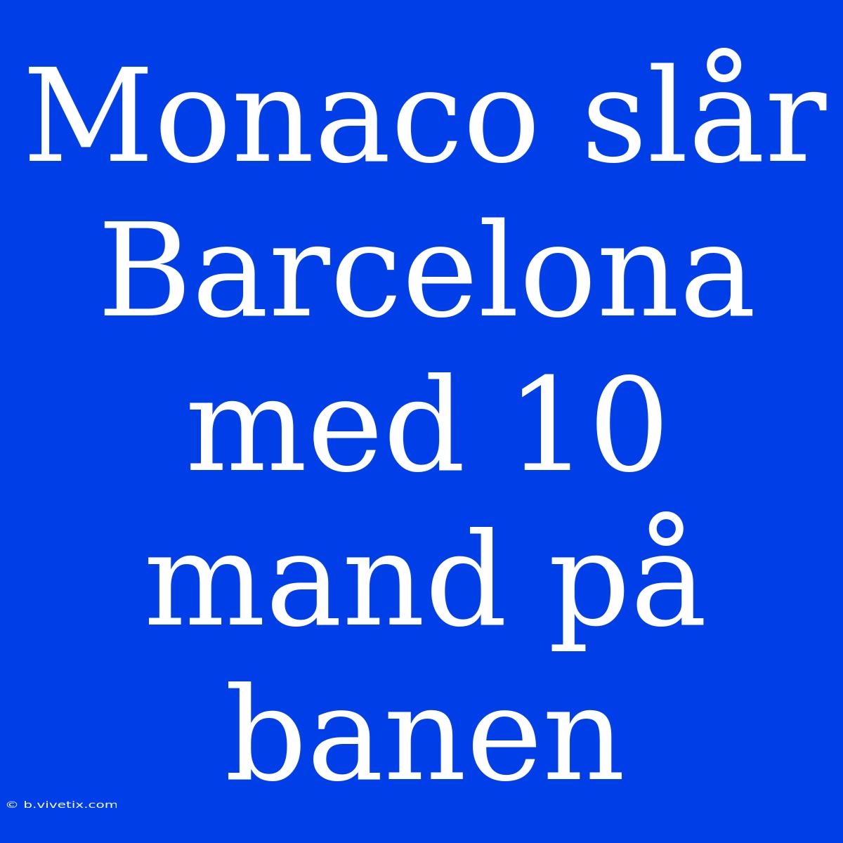 Monaco Slår Barcelona Med 10 Mand På Banen