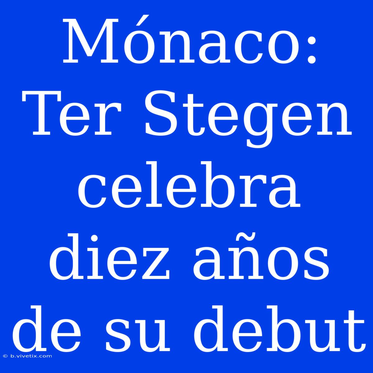 Mónaco: Ter Stegen Celebra Diez Años De Su Debut