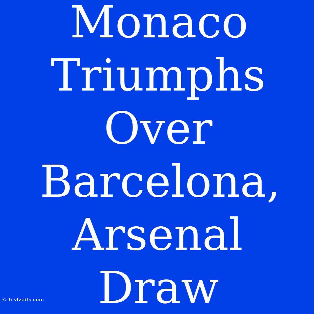 Monaco Triumphs Over Barcelona, Arsenal Draw