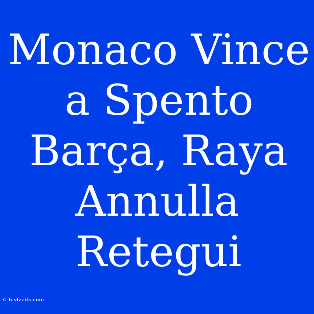 Monaco Vince A Spento Barça, Raya Annulla Retegui