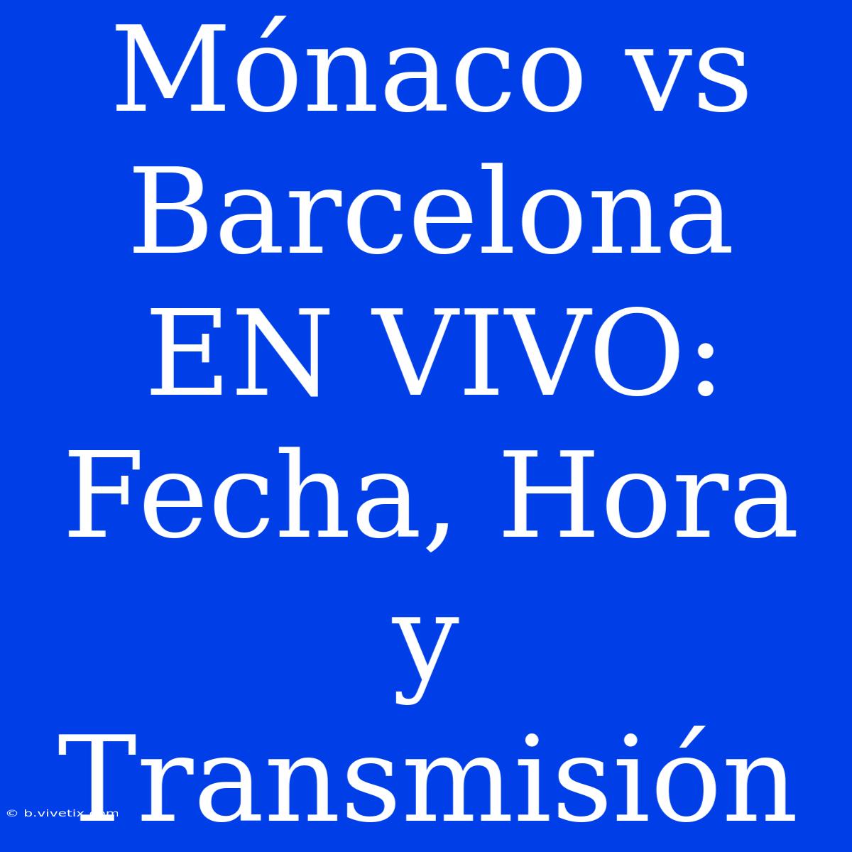 Mónaco Vs Barcelona EN VIVO: Fecha, Hora Y Transmisión