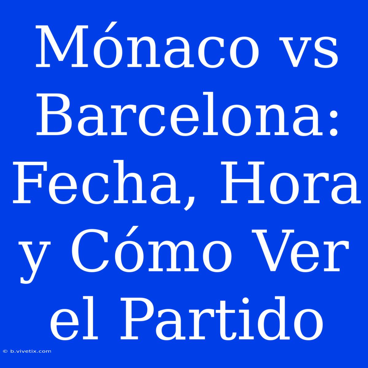 Mónaco Vs Barcelona: Fecha, Hora Y Cómo Ver El Partido