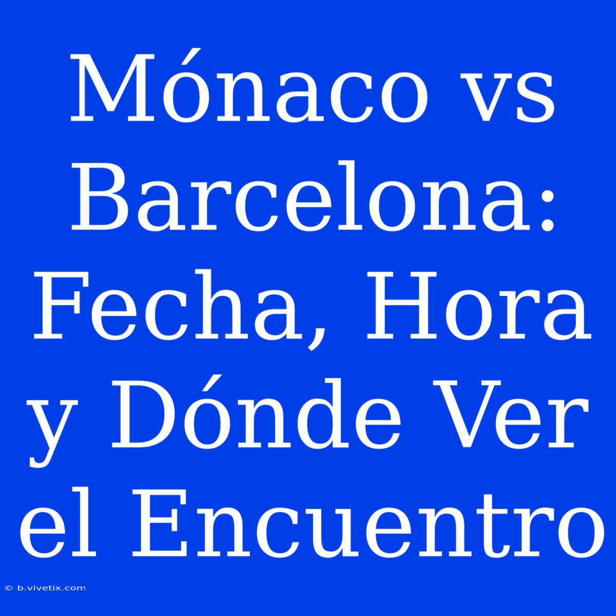 Mónaco Vs Barcelona: Fecha, Hora Y Dónde Ver El Encuentro