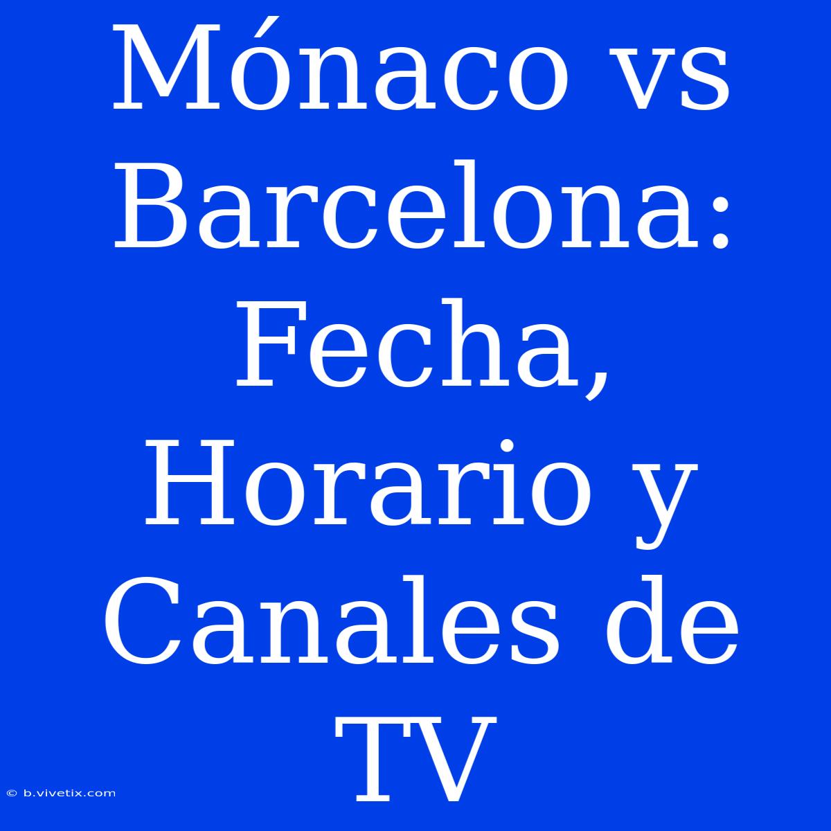 Mónaco Vs Barcelona: Fecha, Horario Y Canales De TV