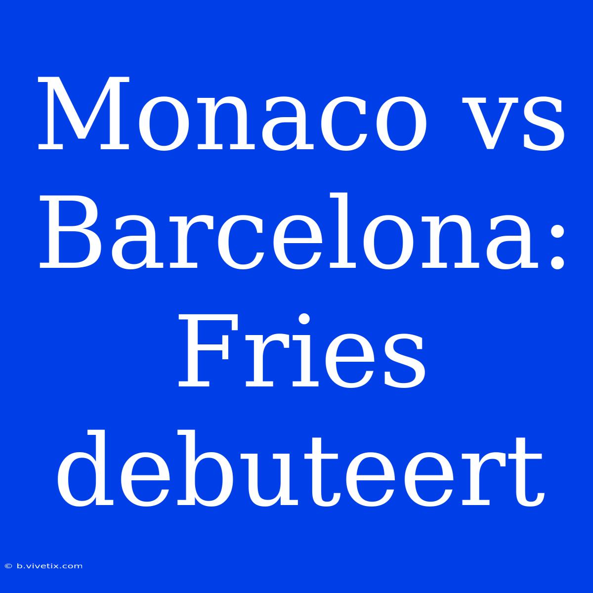 Monaco Vs Barcelona: Fries Debuteert