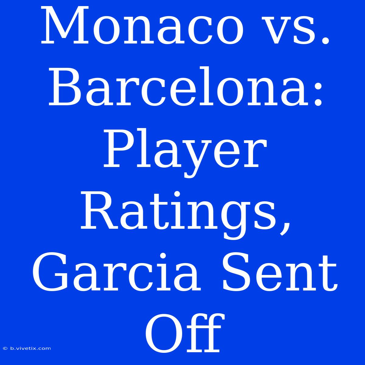 Monaco Vs. Barcelona: Player Ratings, Garcia Sent Off