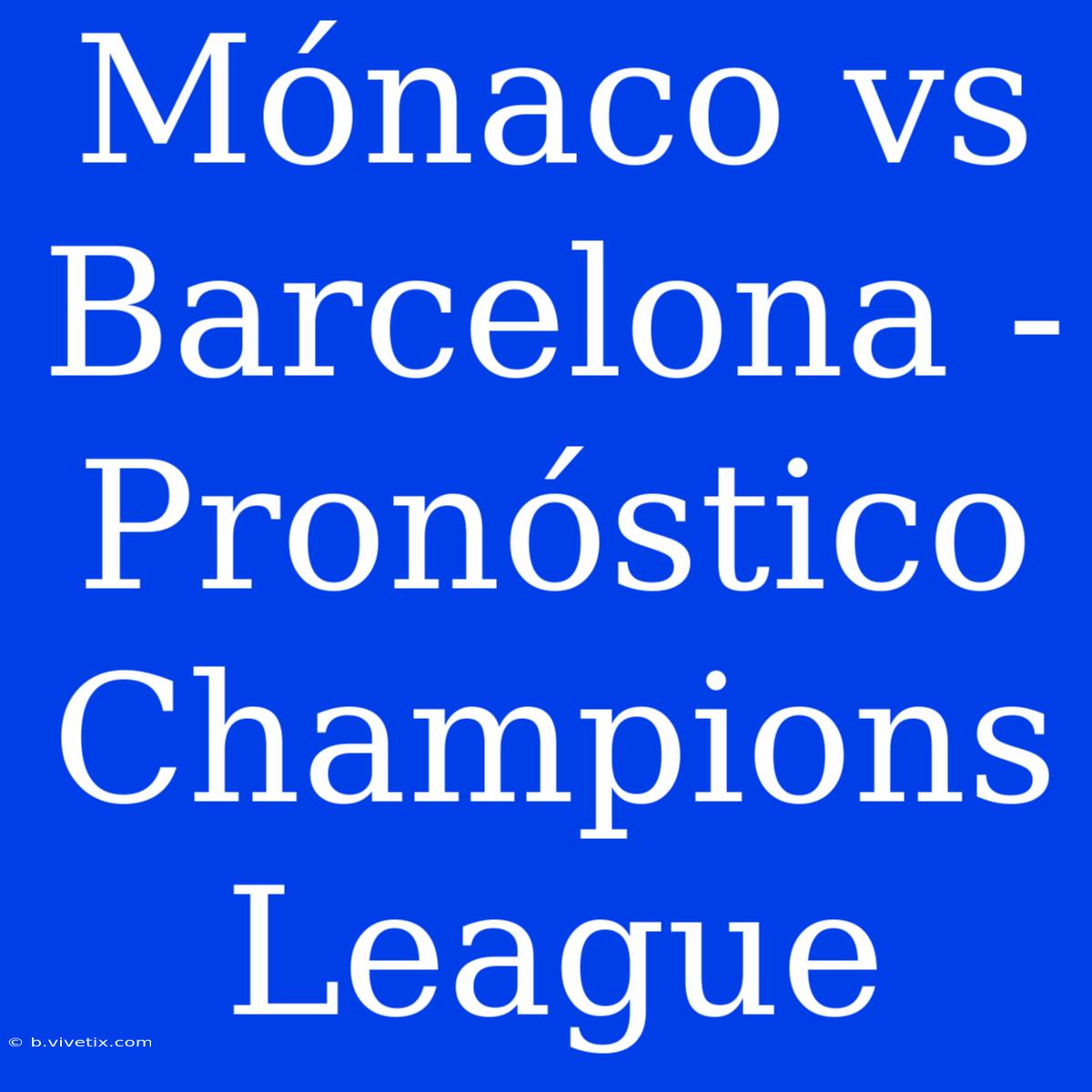 Mónaco Vs Barcelona - Pronóstico Champions League 