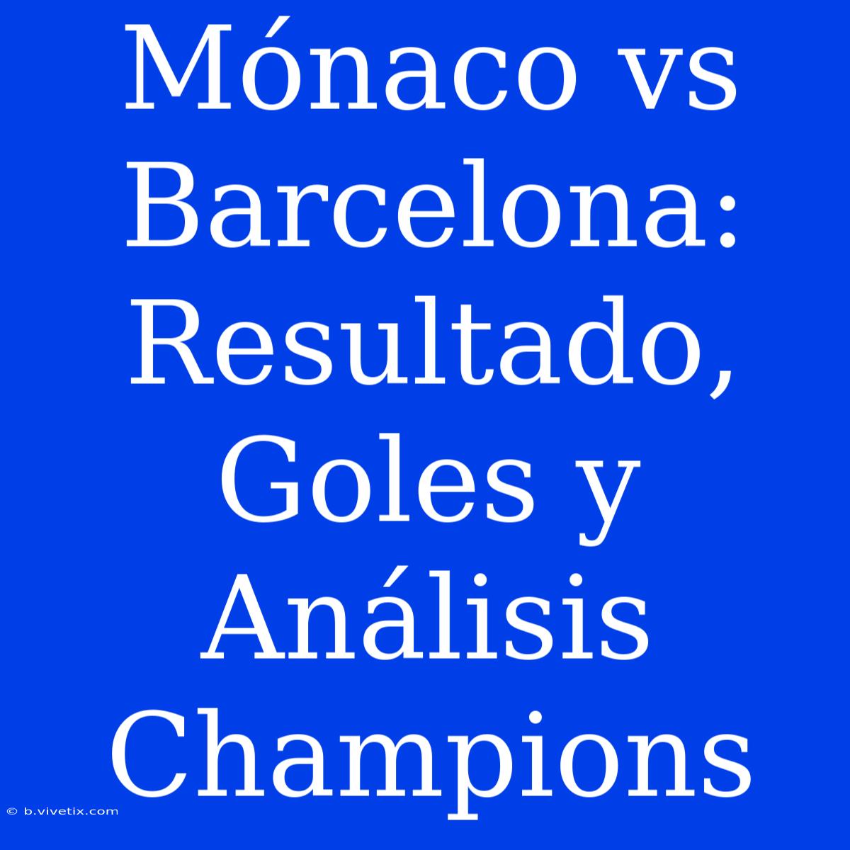 Mónaco Vs Barcelona: Resultado, Goles Y Análisis Champions