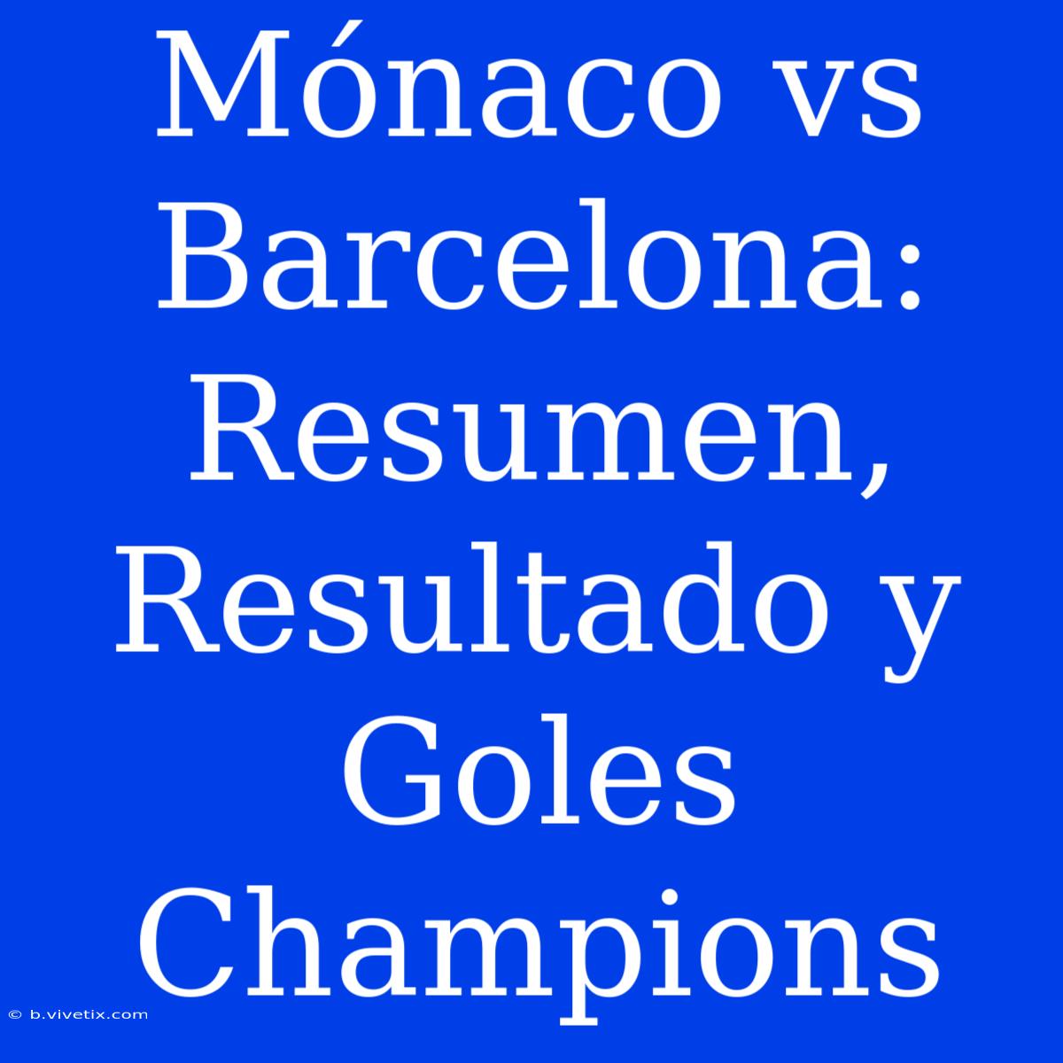 Mónaco Vs Barcelona: Resumen, Resultado Y Goles Champions