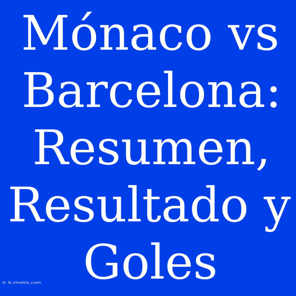 Mónaco Vs Barcelona: Resumen, Resultado Y Goles