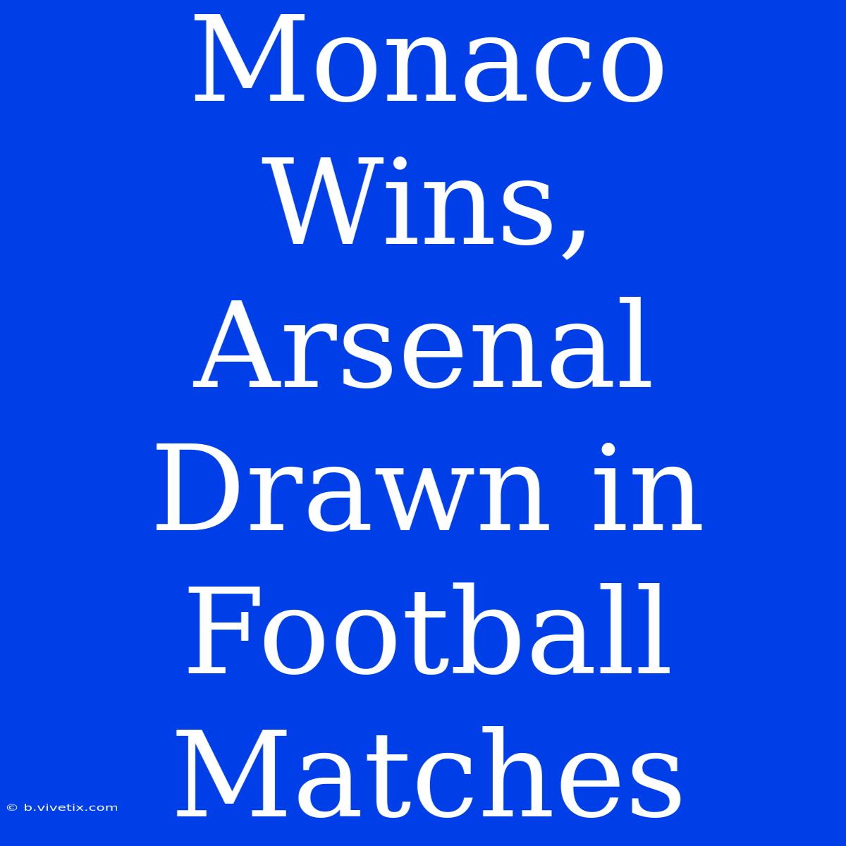 Monaco Wins, Arsenal Drawn In Football Matches