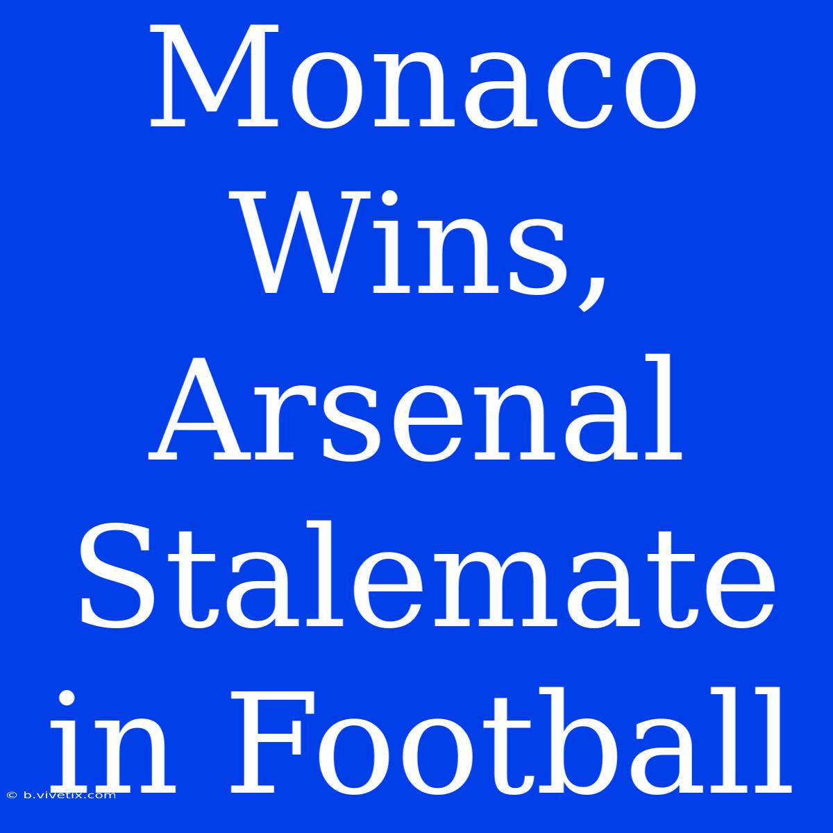 Monaco Wins, Arsenal Stalemate In Football