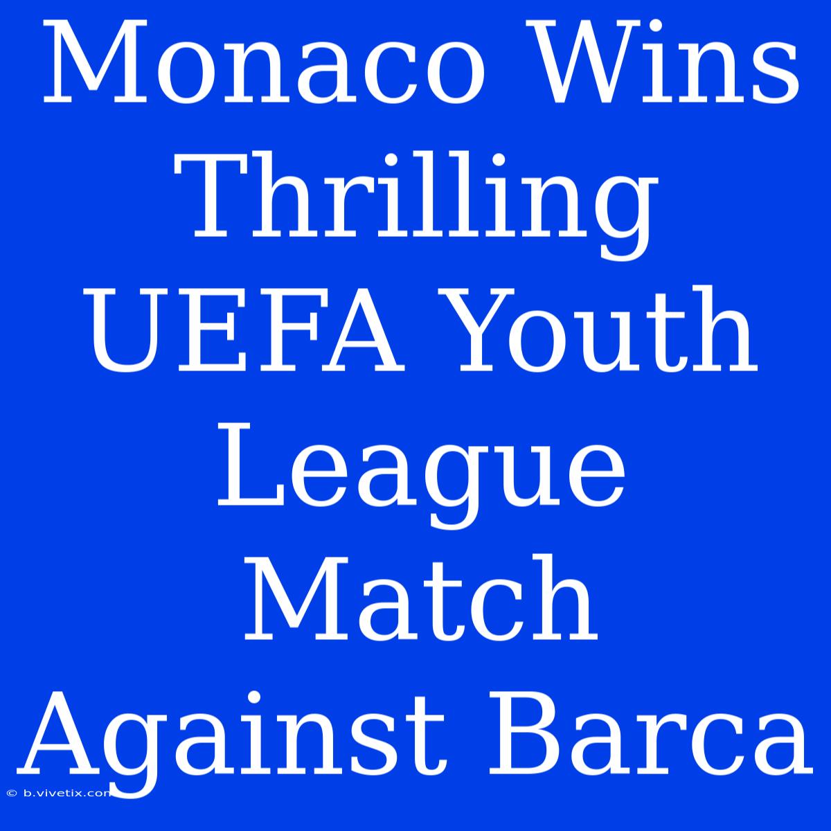 Monaco Wins Thrilling UEFA Youth League Match Against Barca