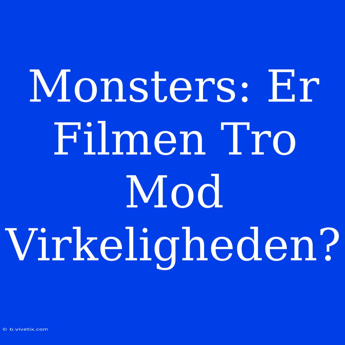 Monsters: Er Filmen Tro Mod Virkeligheden? 