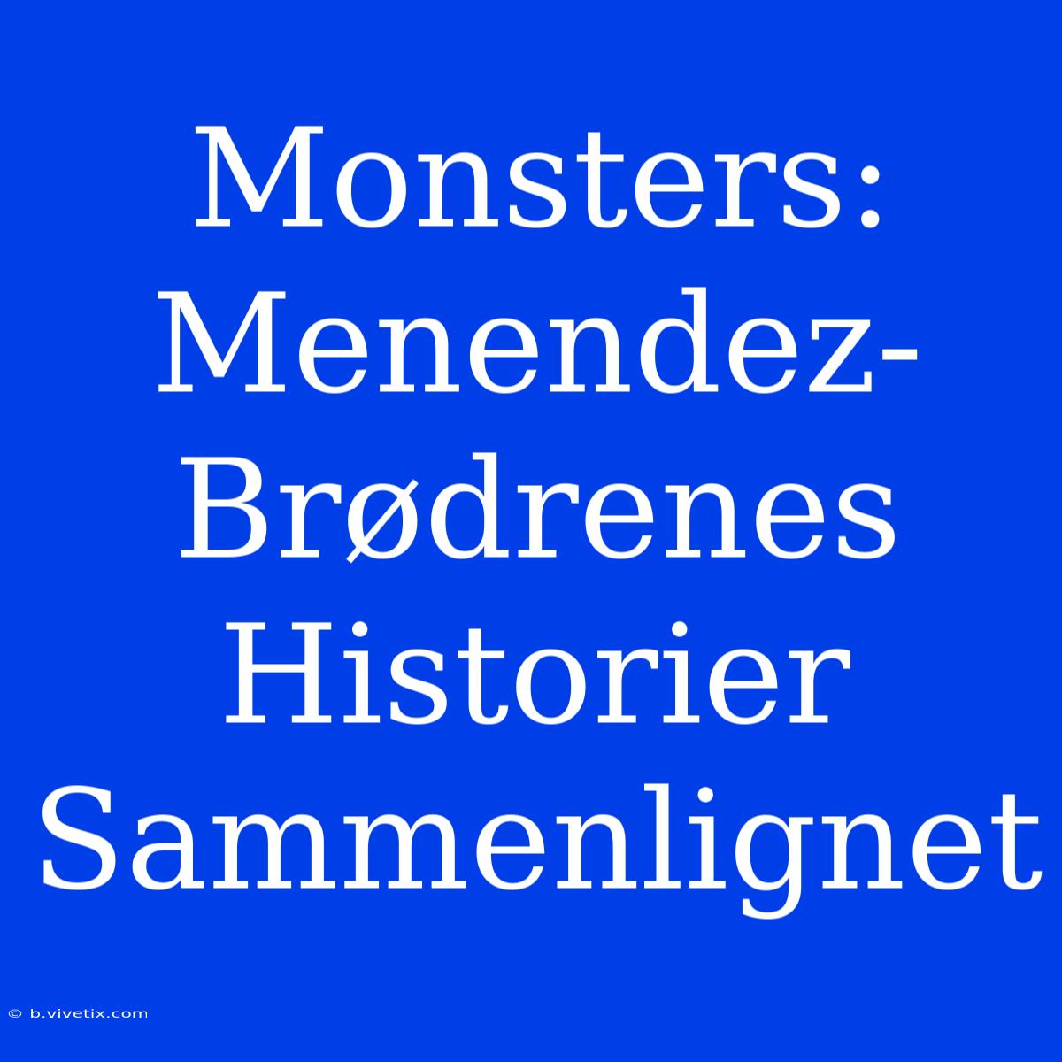 Monsters: Menendez-Brødrenes Historier Sammenlignet