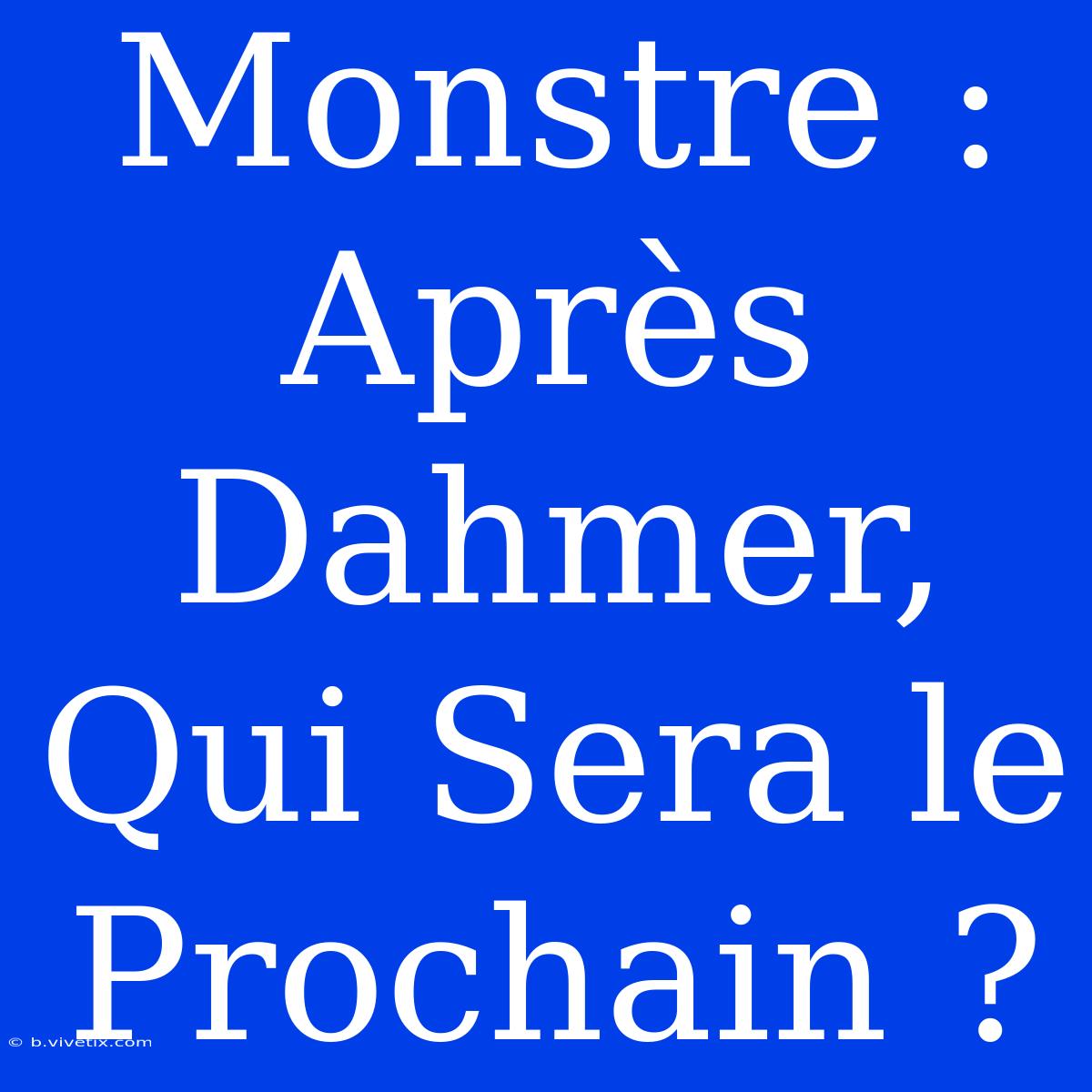 Monstre : Après Dahmer, Qui Sera Le Prochain ?