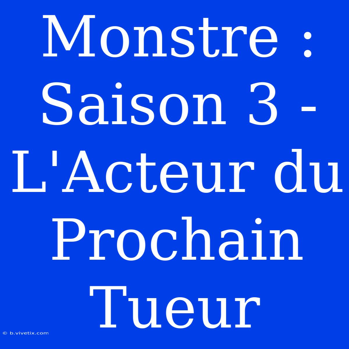 Monstre : Saison 3 - L'Acteur Du Prochain Tueur