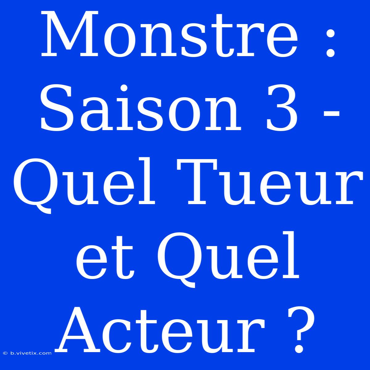 Monstre : Saison 3 - Quel Tueur Et Quel Acteur ?