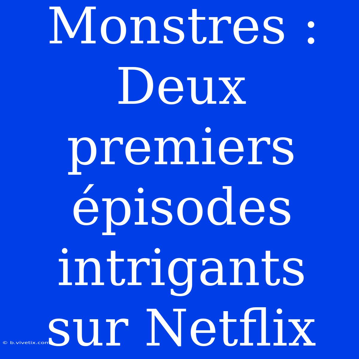 Monstres : Deux Premiers Épisodes Intrigants Sur Netflix 