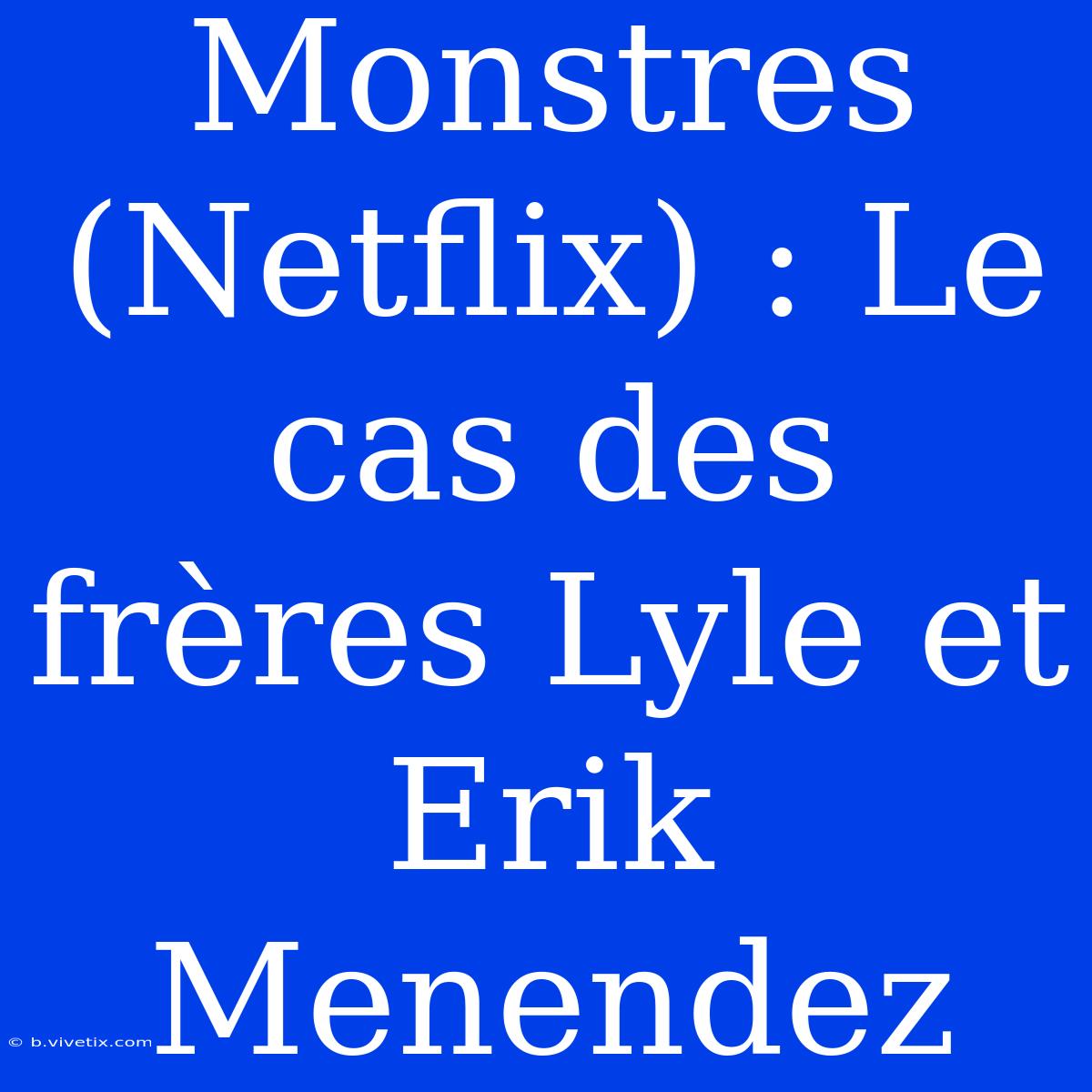 Monstres (Netflix) : Le Cas Des Frères Lyle Et Erik Menendez