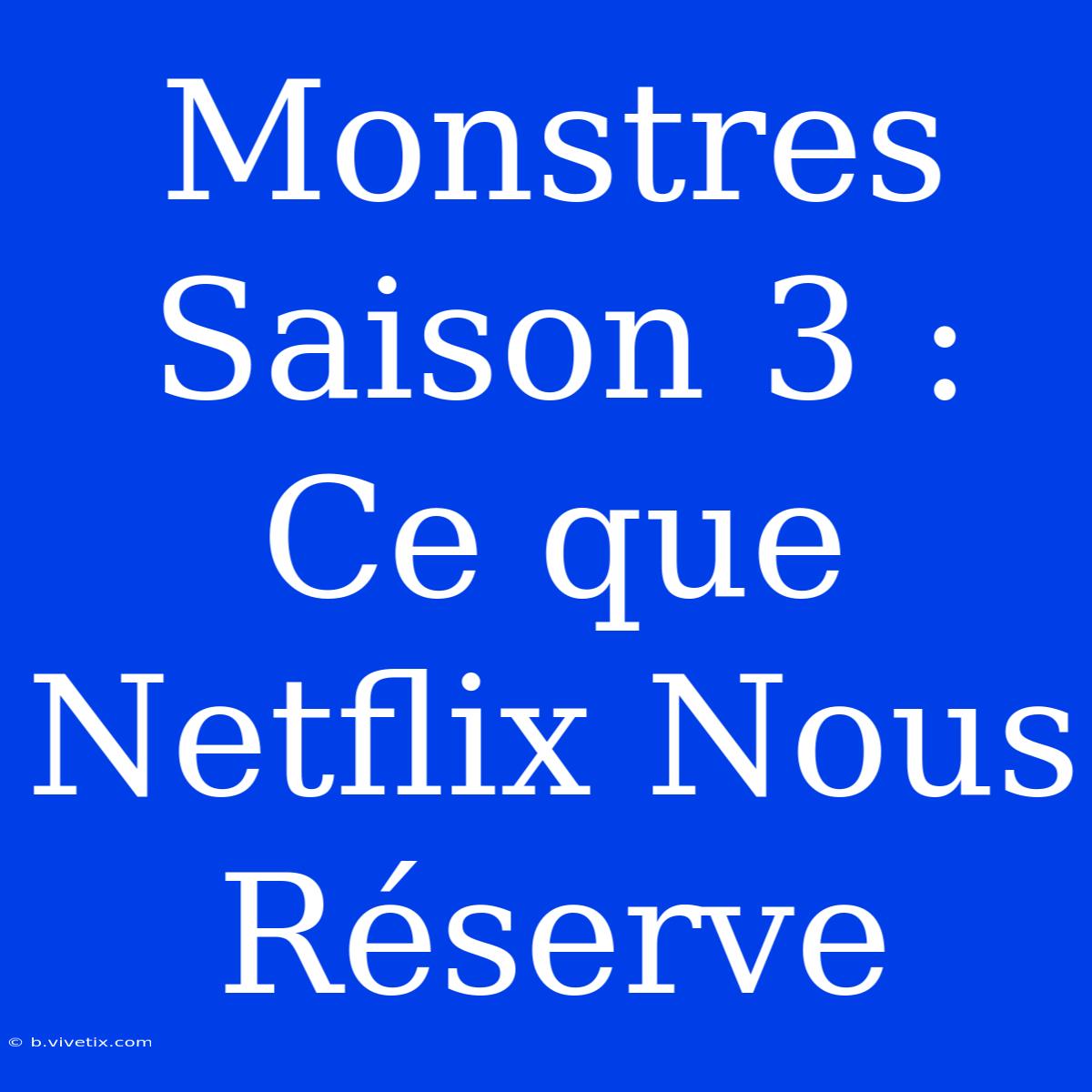 Monstres Saison 3 : Ce Que Netflix Nous Réserve