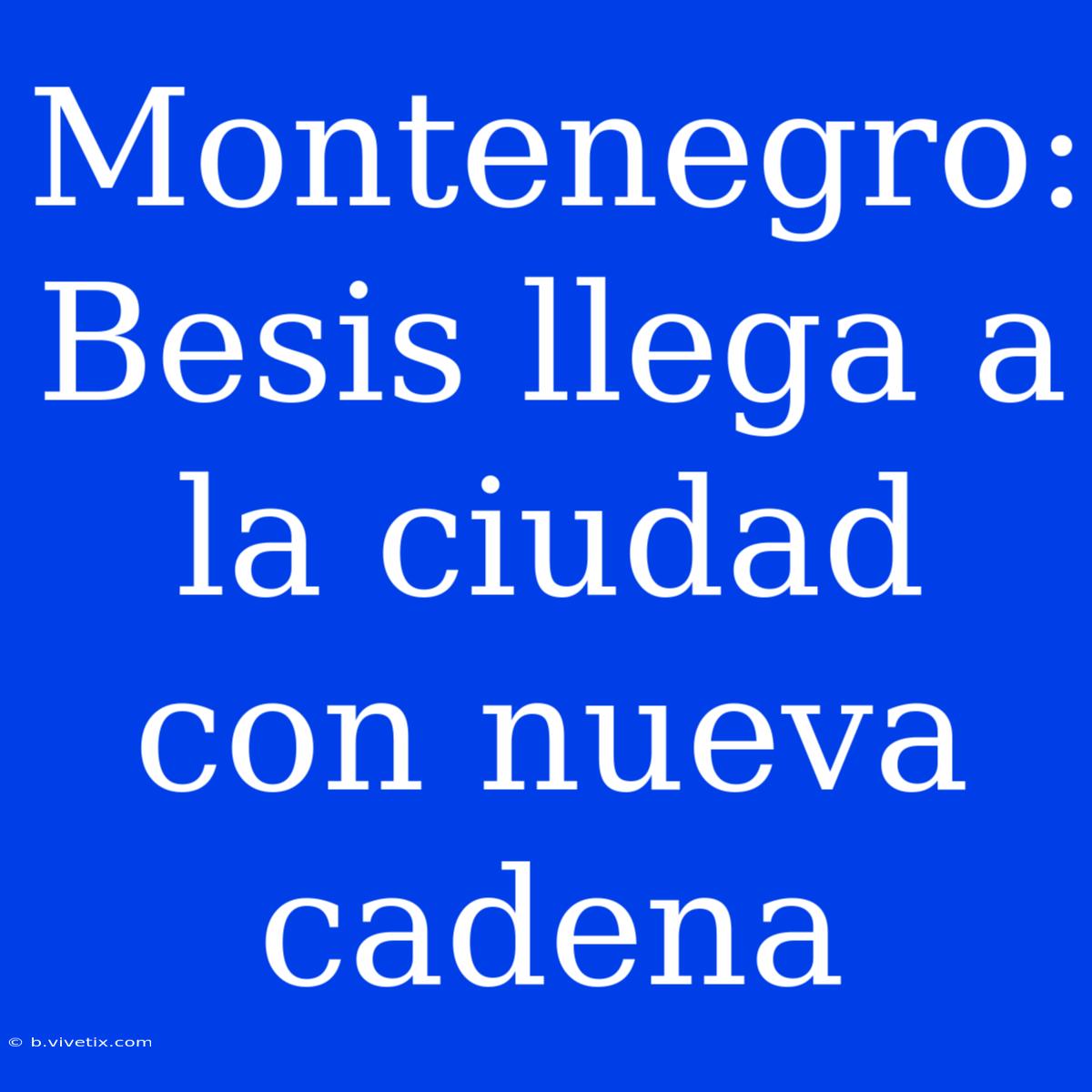 Montenegro: Besis Llega A La Ciudad Con Nueva Cadena