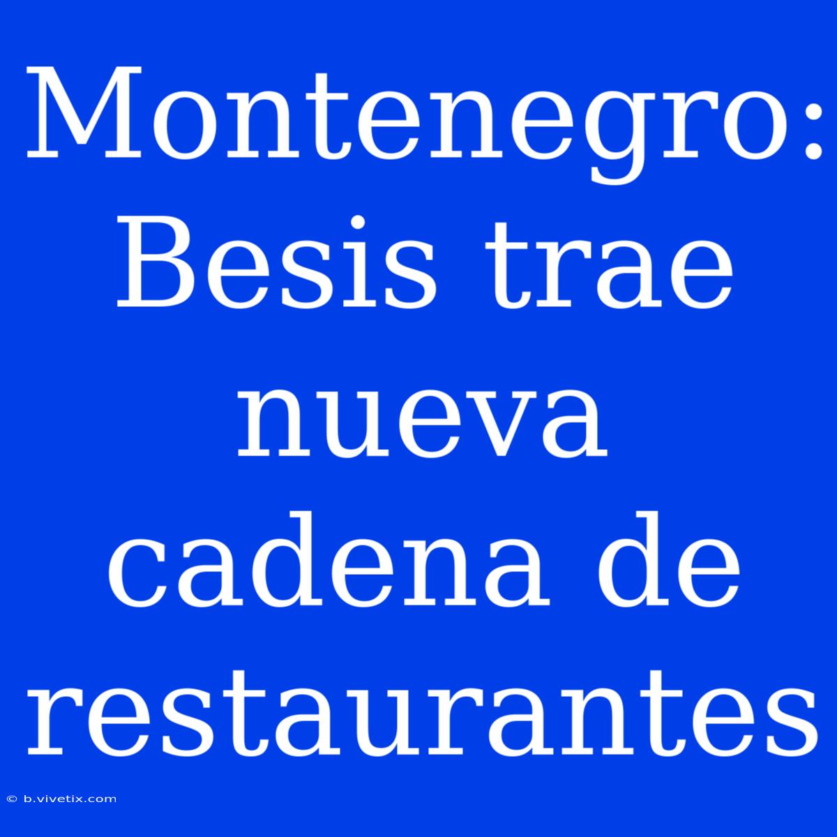 Montenegro: Besis Trae Nueva Cadena De Restaurantes 