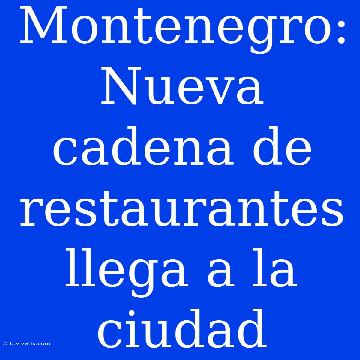 Montenegro: Nueva Cadena De Restaurantes Llega A La Ciudad