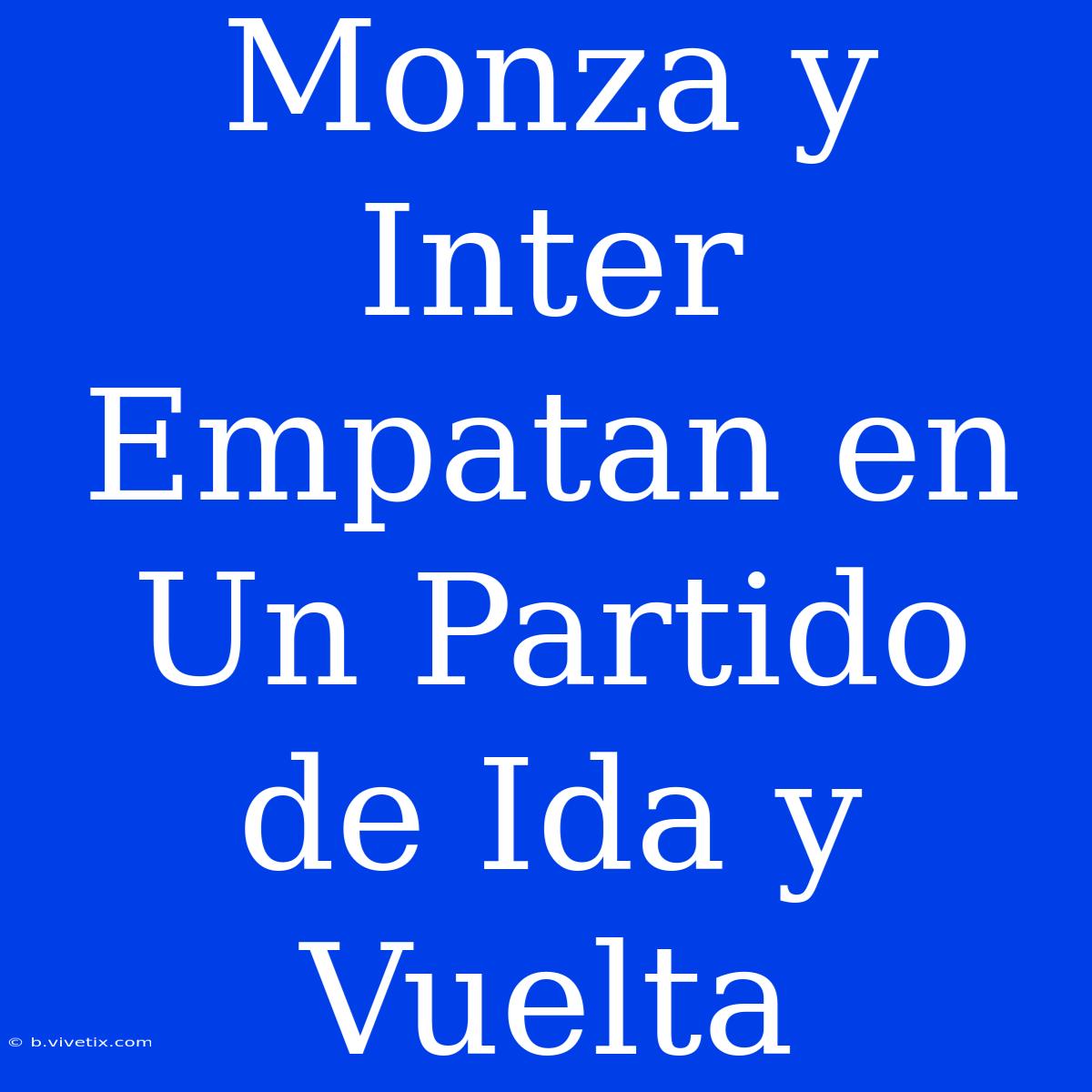 Monza Y Inter Empatan En Un Partido De Ida Y Vuelta