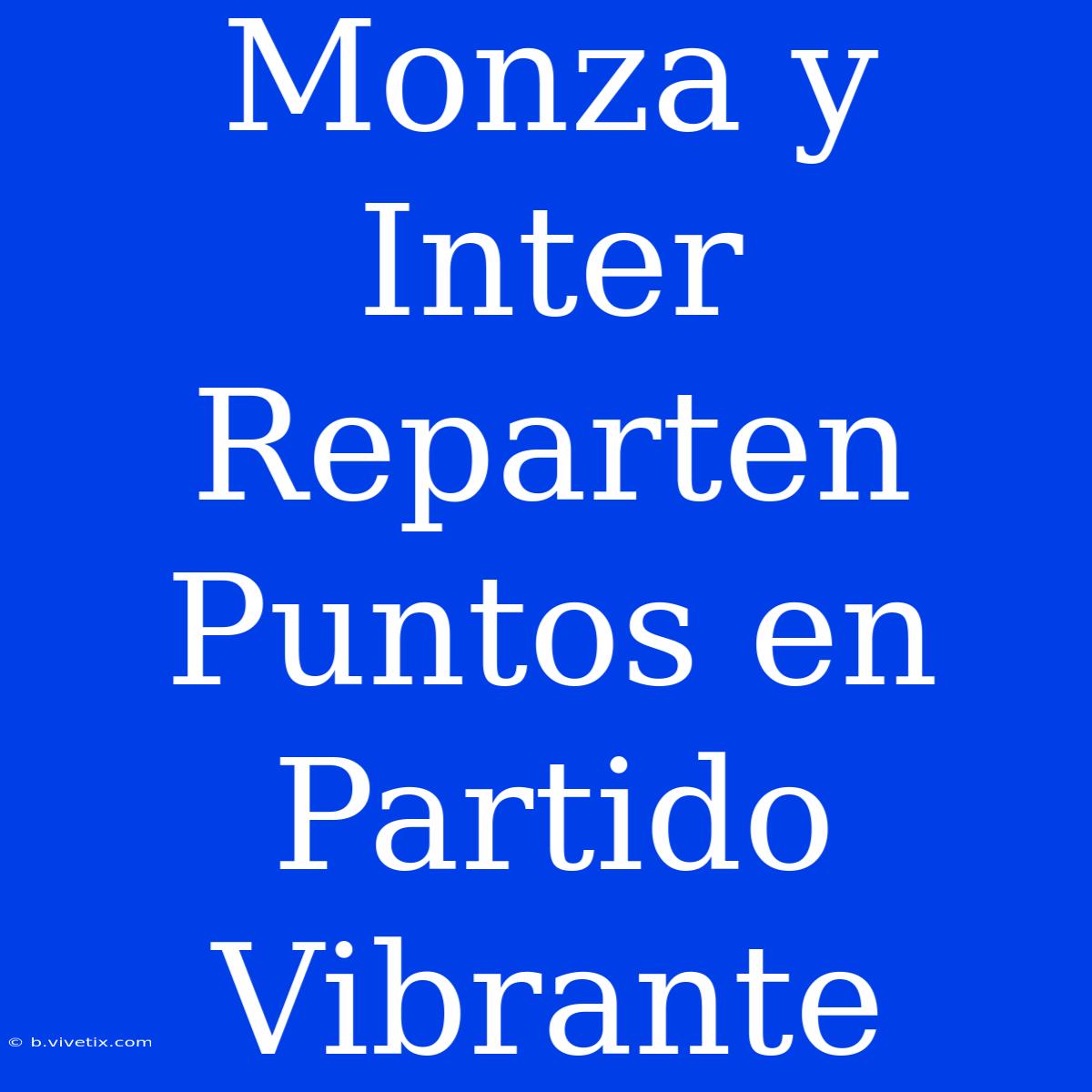 Monza Y Inter Reparten Puntos En Partido Vibrante