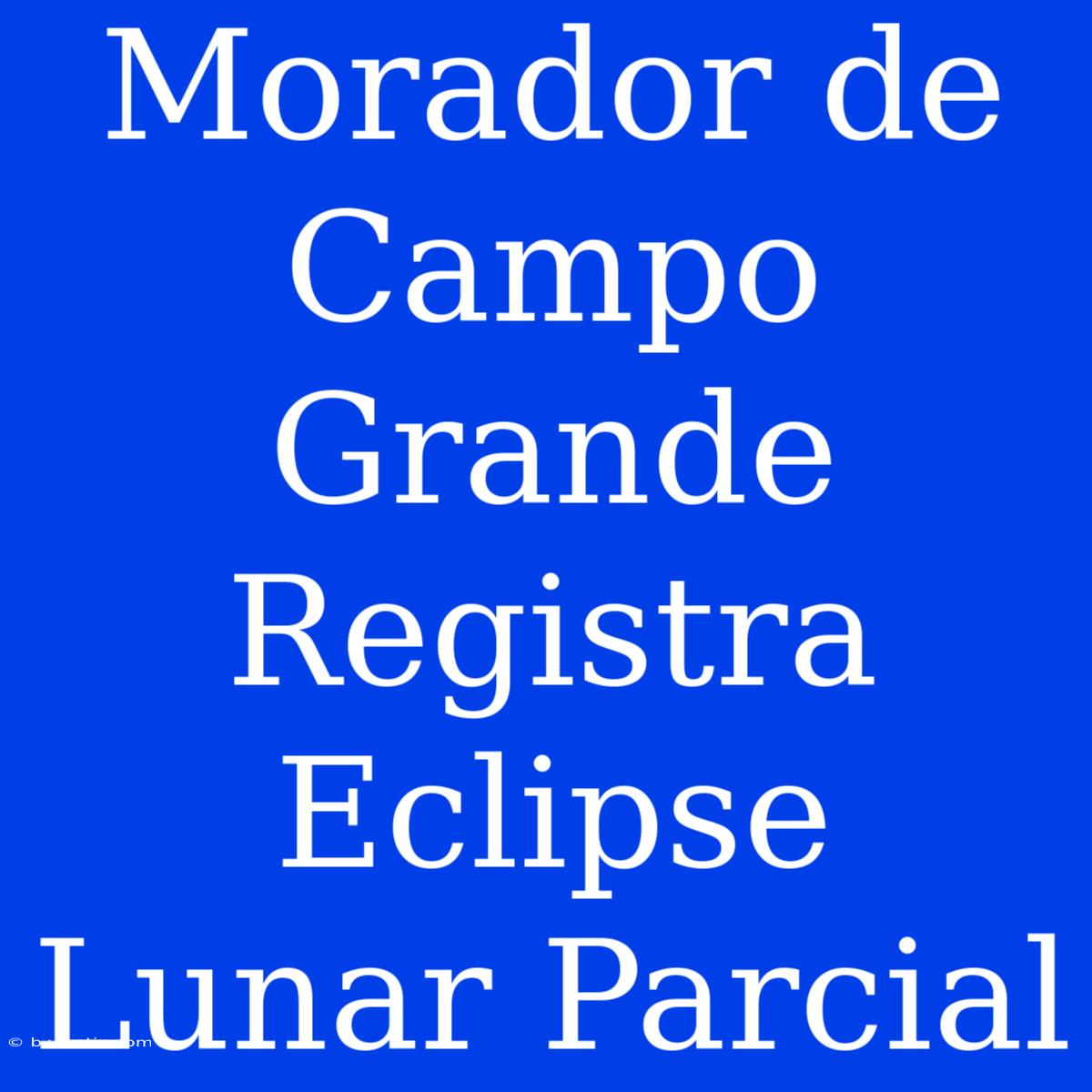 Morador De Campo Grande Registra Eclipse Lunar Parcial