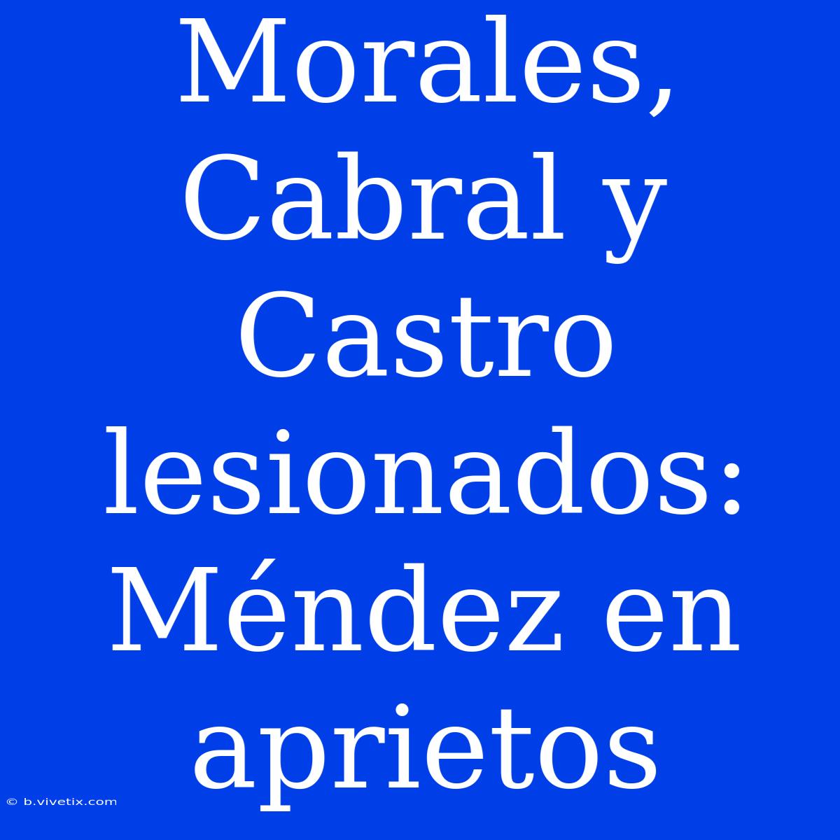 Morales, Cabral Y Castro Lesionados: Méndez En Aprietos