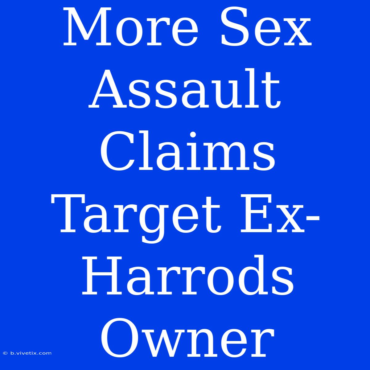 More Sex Assault Claims Target Ex-Harrods Owner