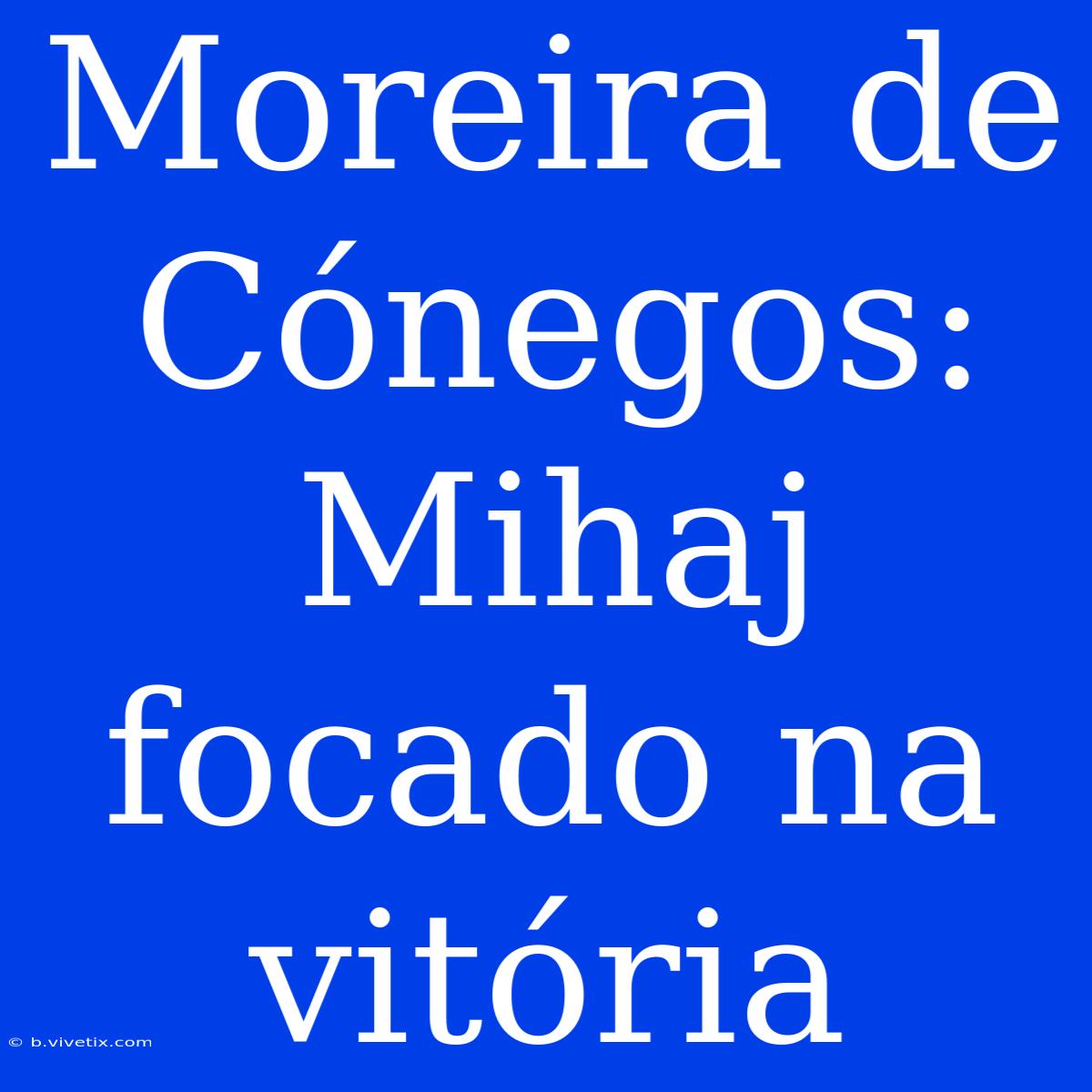 Moreira De Cónegos: Mihaj Focado Na Vitória