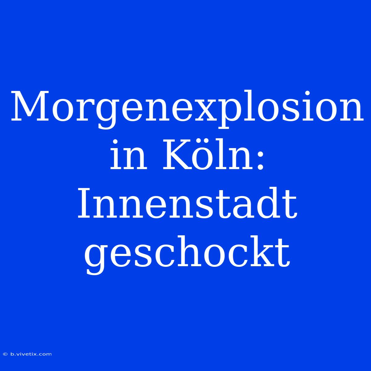 Morgenexplosion In Köln: Innenstadt Geschockt