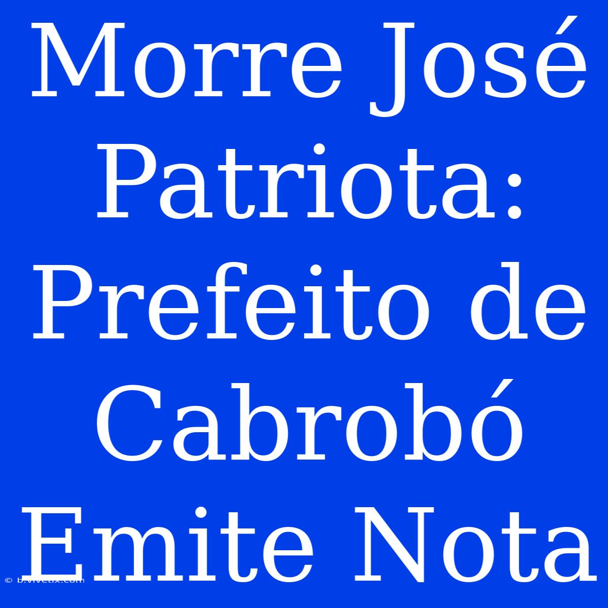 Morre José Patriota: Prefeito De Cabrobó Emite Nota