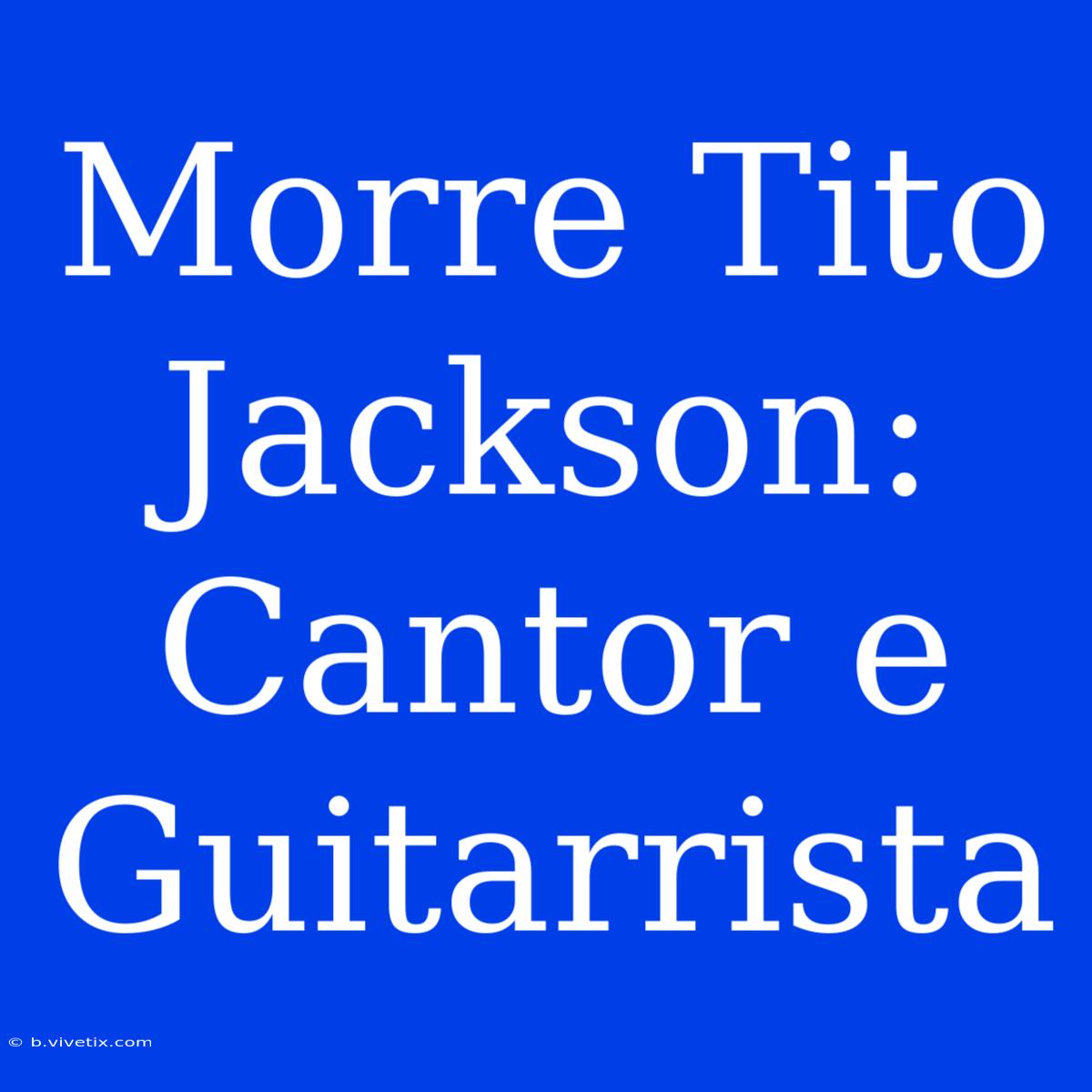 Morre Tito Jackson: Cantor E Guitarrista