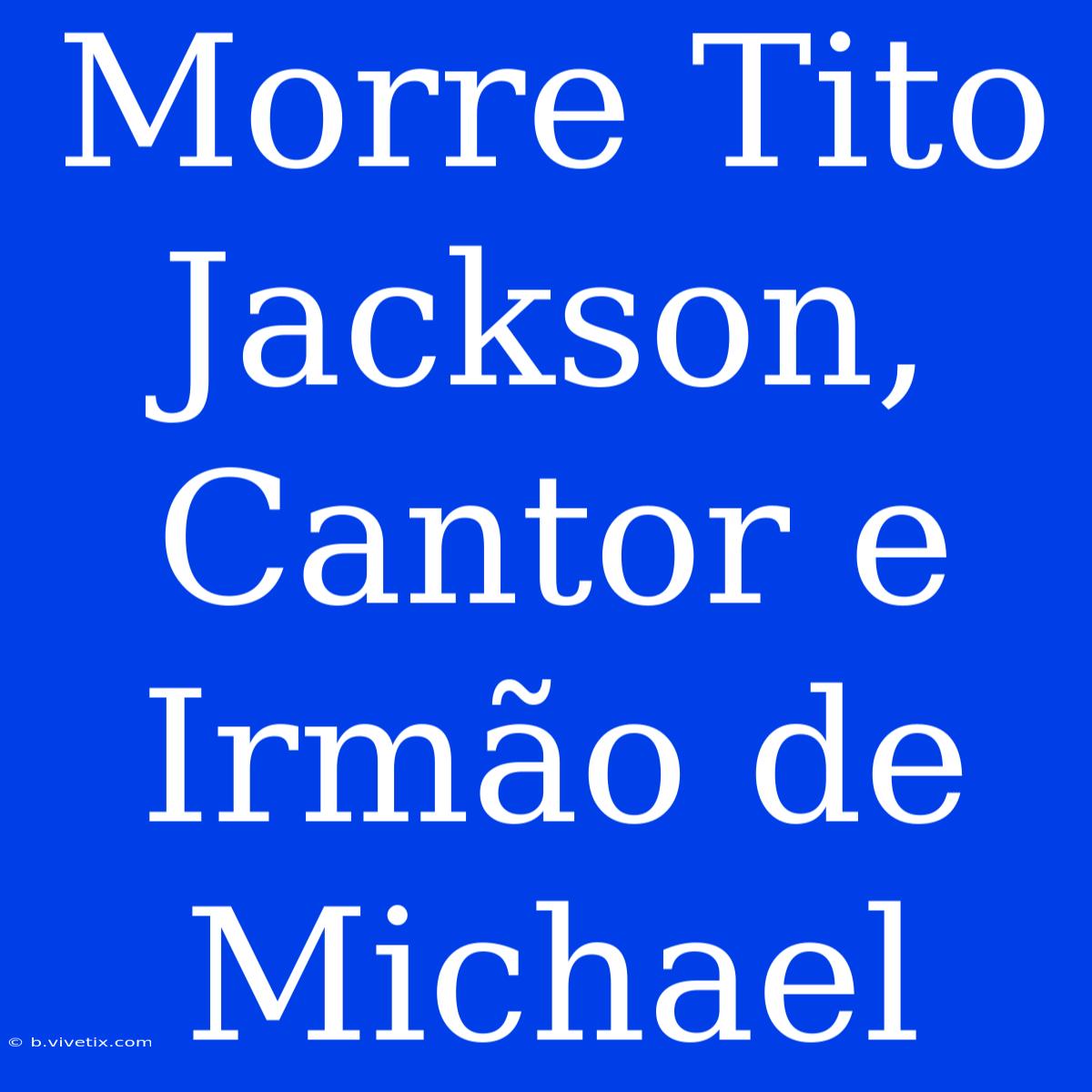 Morre Tito Jackson, Cantor E Irmão De Michael