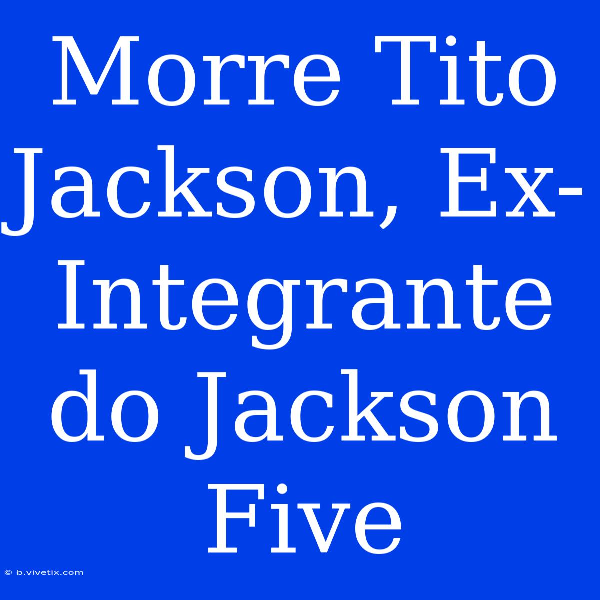 Morre Tito Jackson, Ex-Integrante Do Jackson Five