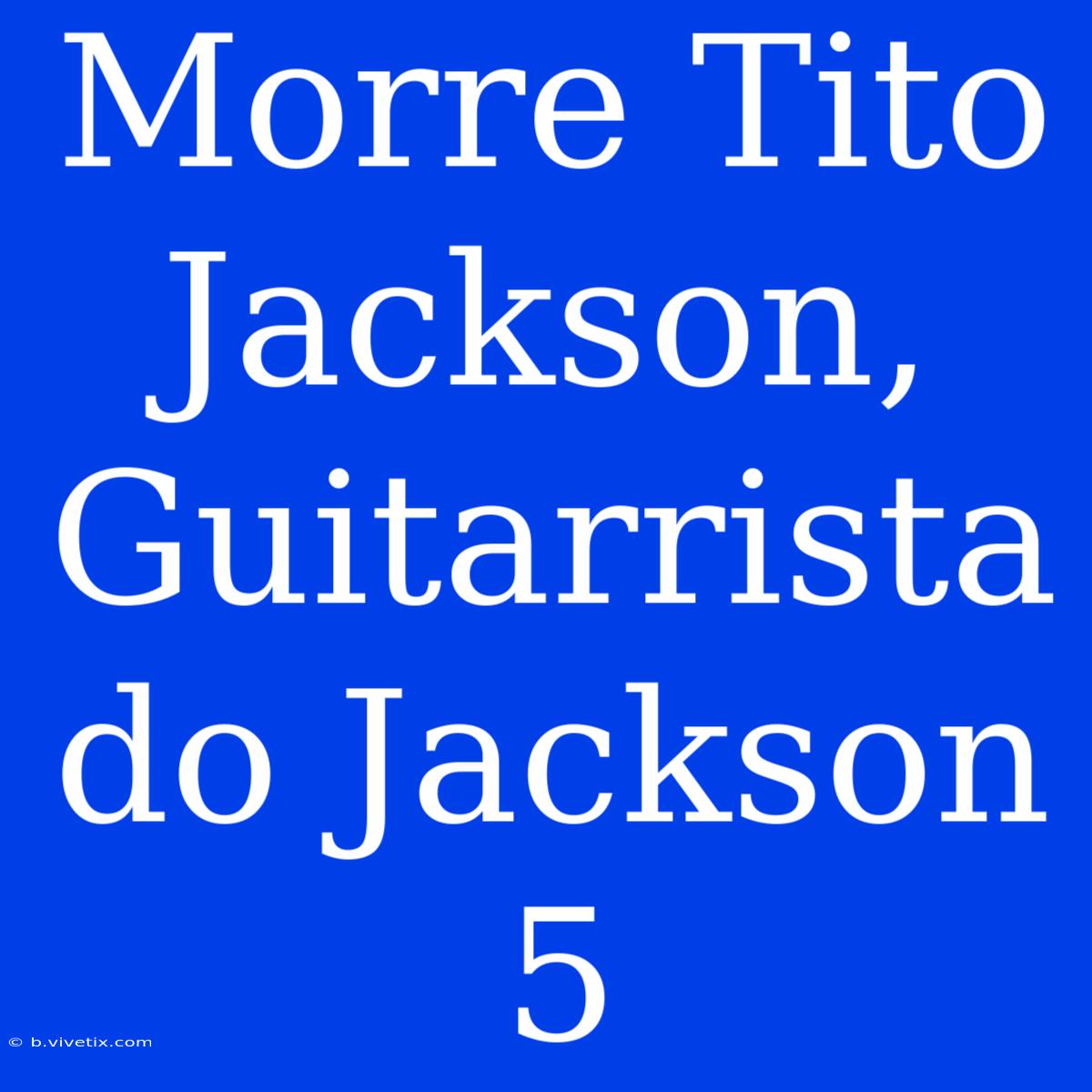 Morre Tito Jackson, Guitarrista Do Jackson 5