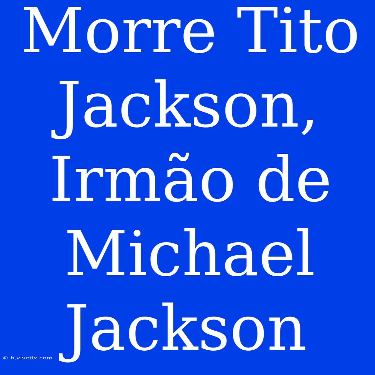 Morre Tito Jackson, Irmão De Michael Jackson